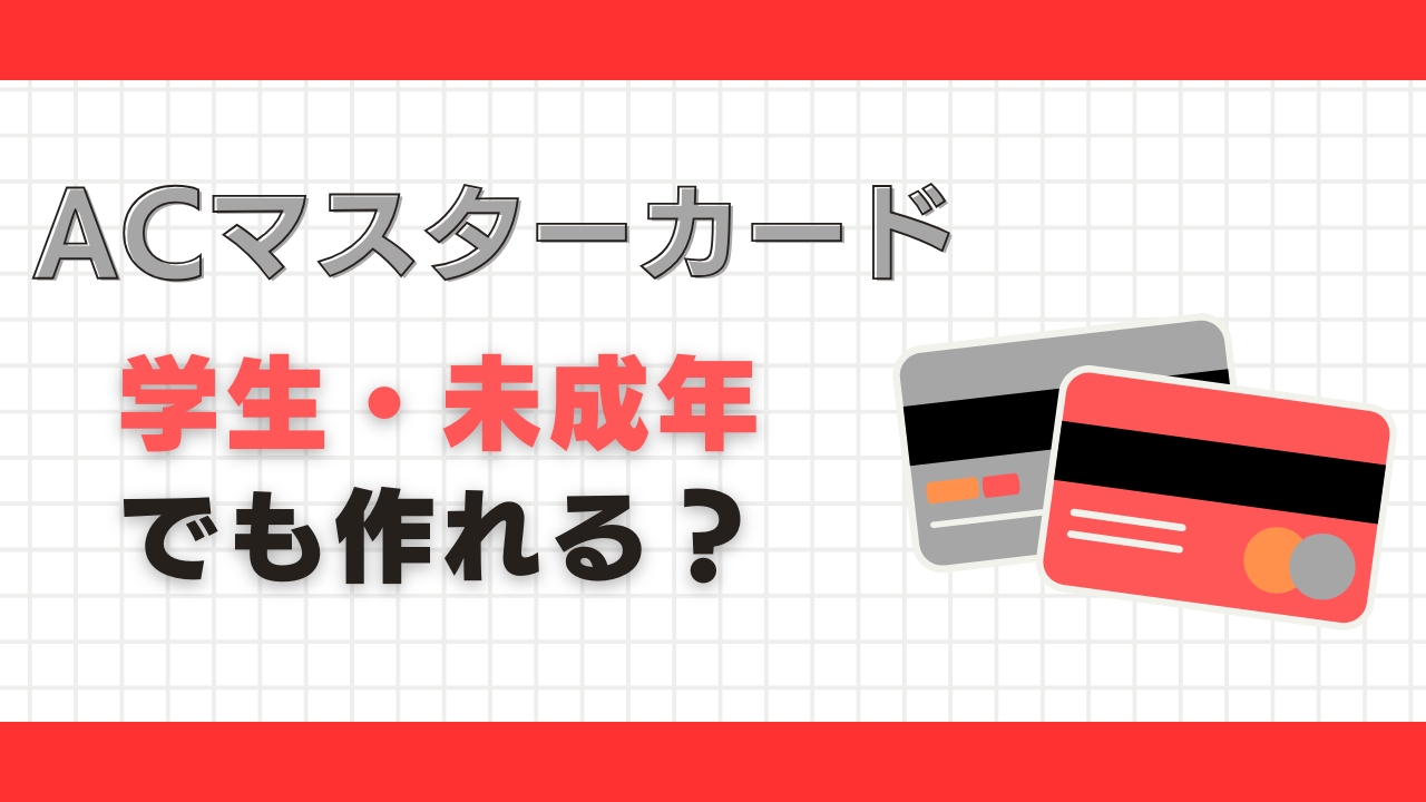 ACマスターカードは未成年・学生でも作れる?審査に通るコツやメリット・デメリットを紹介!