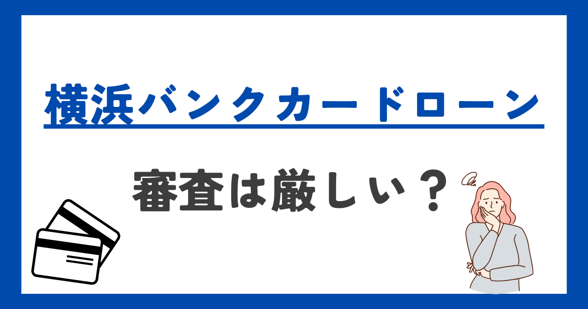 横浜バンクカードローンの審査は厳しい?審査条件や審査に通過しない人の特徴も解説