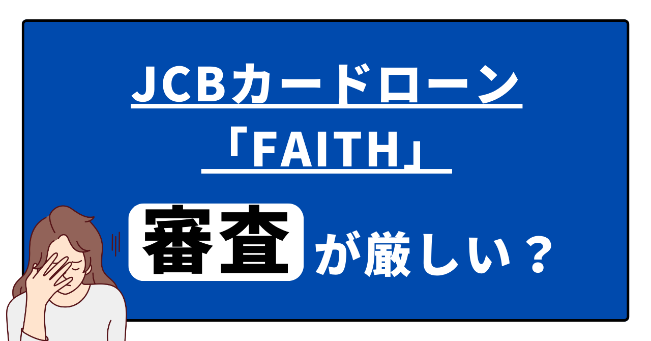 JCBカードローン「FAITH」の審査は厳しい!厳しい理由、審査に通過するコツ、審査時間など徹底解説!