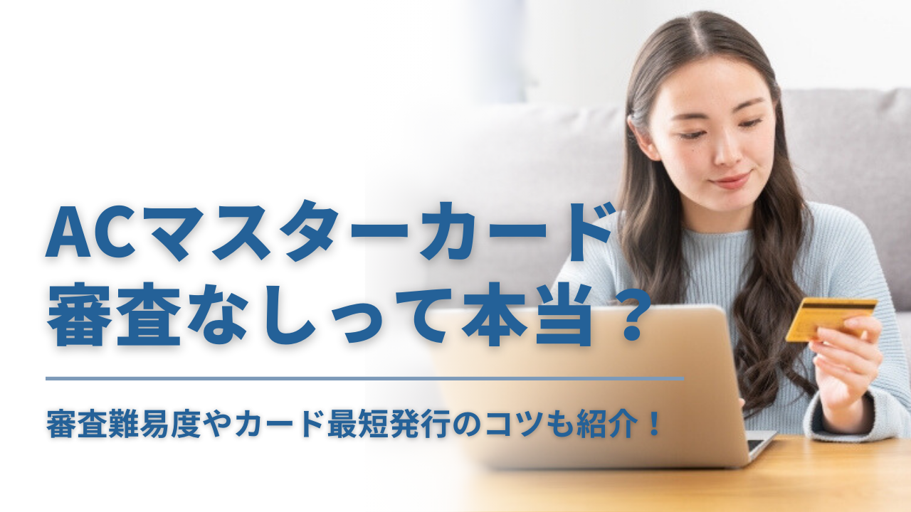 アコムACマスターカードは審査なしって本当?やばいと言われる理由、最短発行のコツまで解説