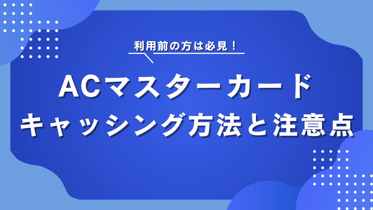 ACマスターカードのキャッシング方法や注意点を徹底解説!