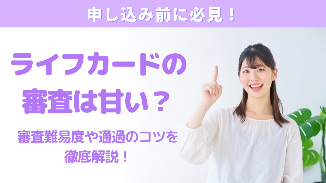 ライフカードの審査は甘い?審査難易度・審査通過のコツ・在籍確認など徹底解説!
