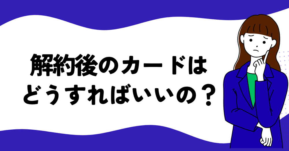 解約後のカードはどうすればいいの?セゾンカード
