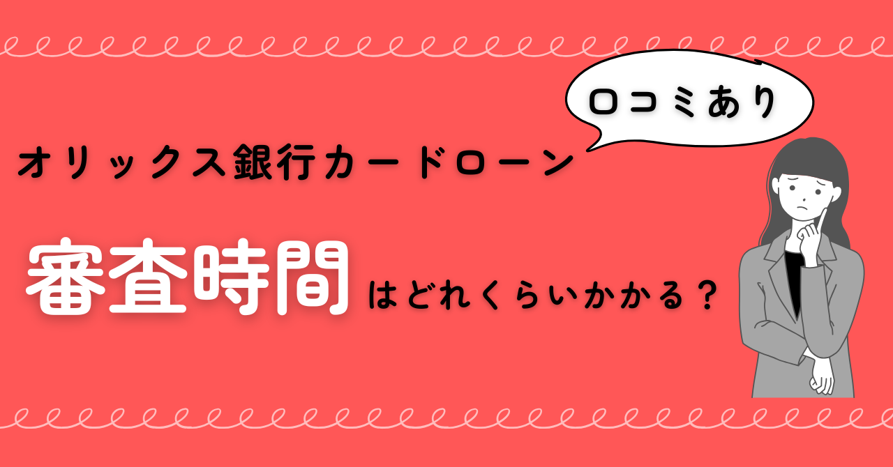 【口コミあり】オリックス銀行カードローンの審査時間はどれくらいかかる?審査に時間がかかる理由も解説!