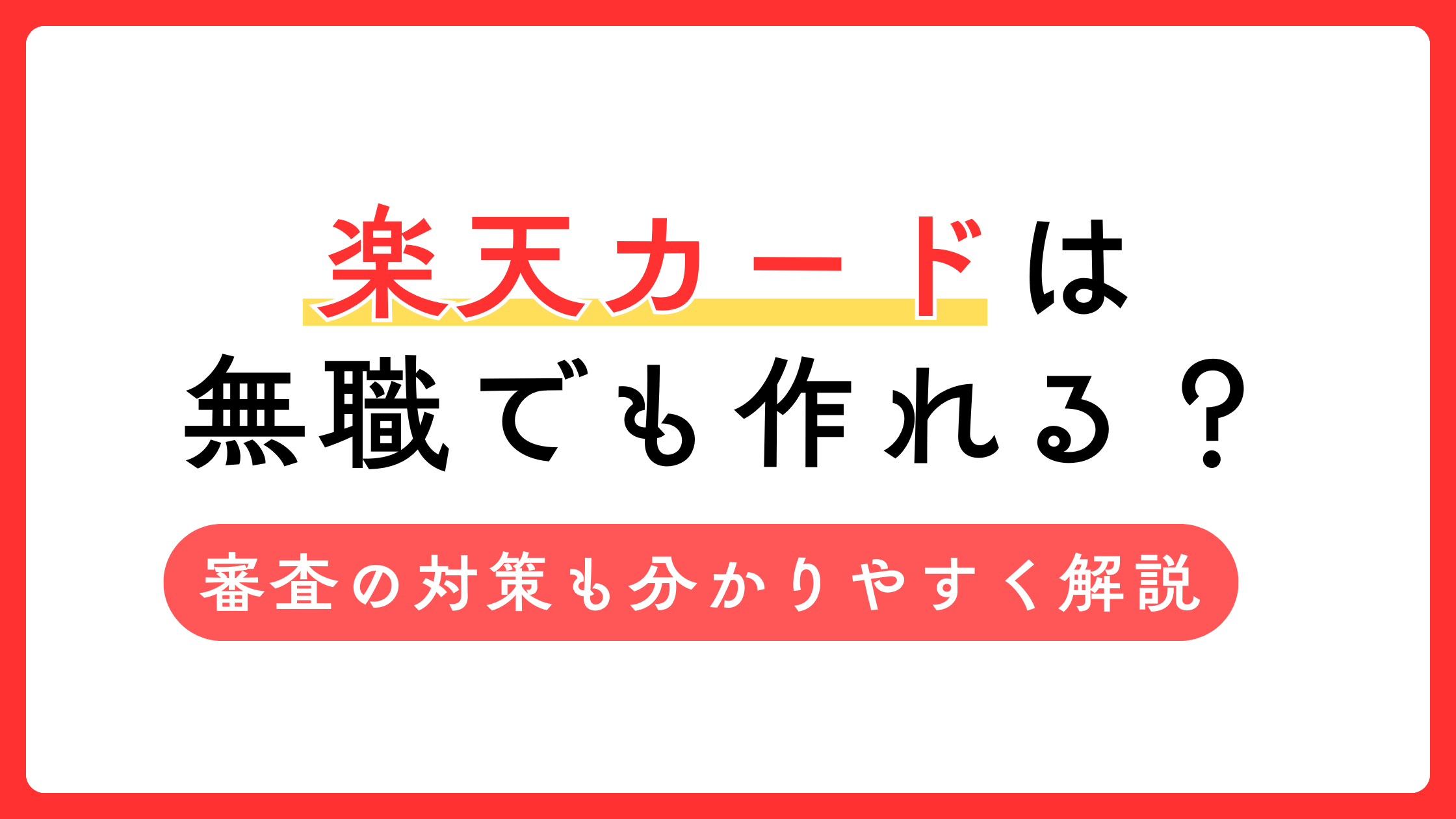 楽天カードは無職でもつくれる？審査通過するパターンやコツを詳しく解説！