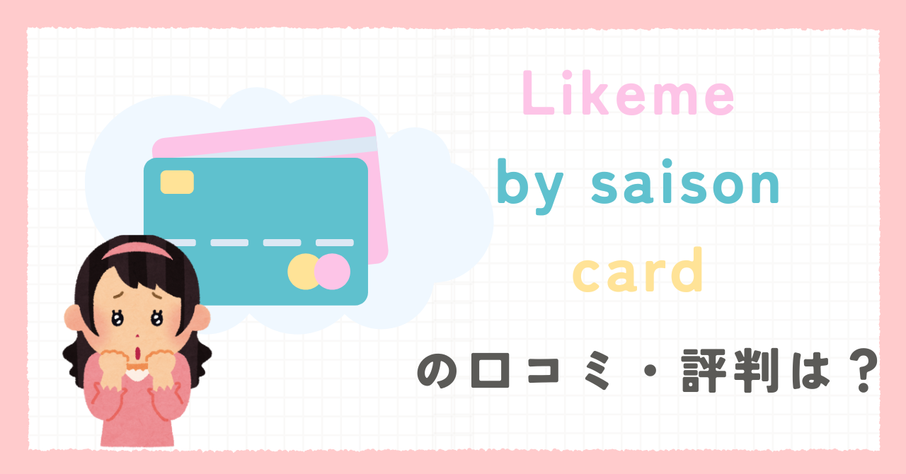 Likeme by saison card(ライクミーカード)の口コミ・評判は?使えない?メリット・デメリットも解説