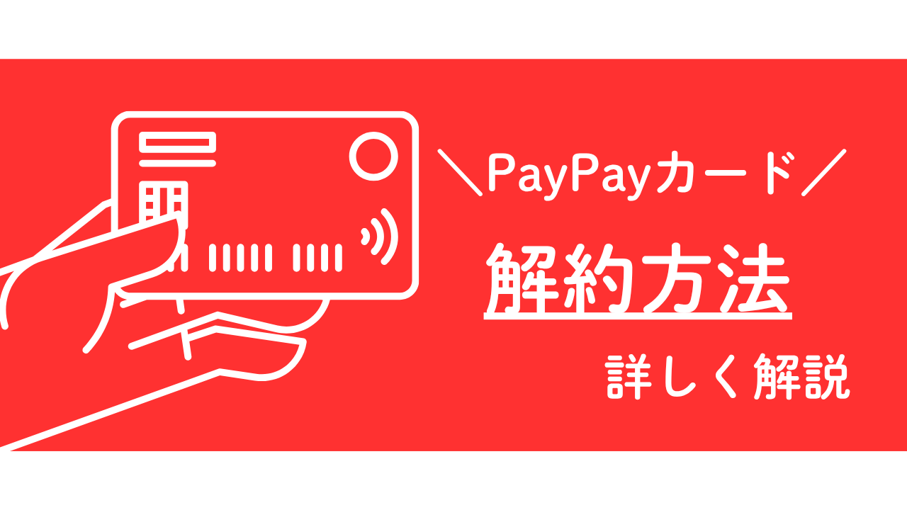 PayPayカードの解約方法は？デメリットやPayPayポイントは失効するかなどを詳しく解説