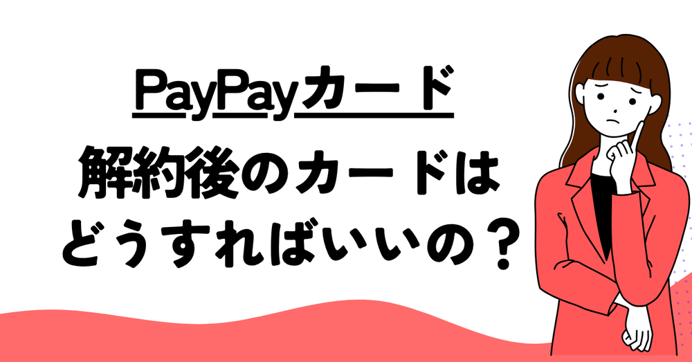PayPayカード解約後のカードどうすればいい