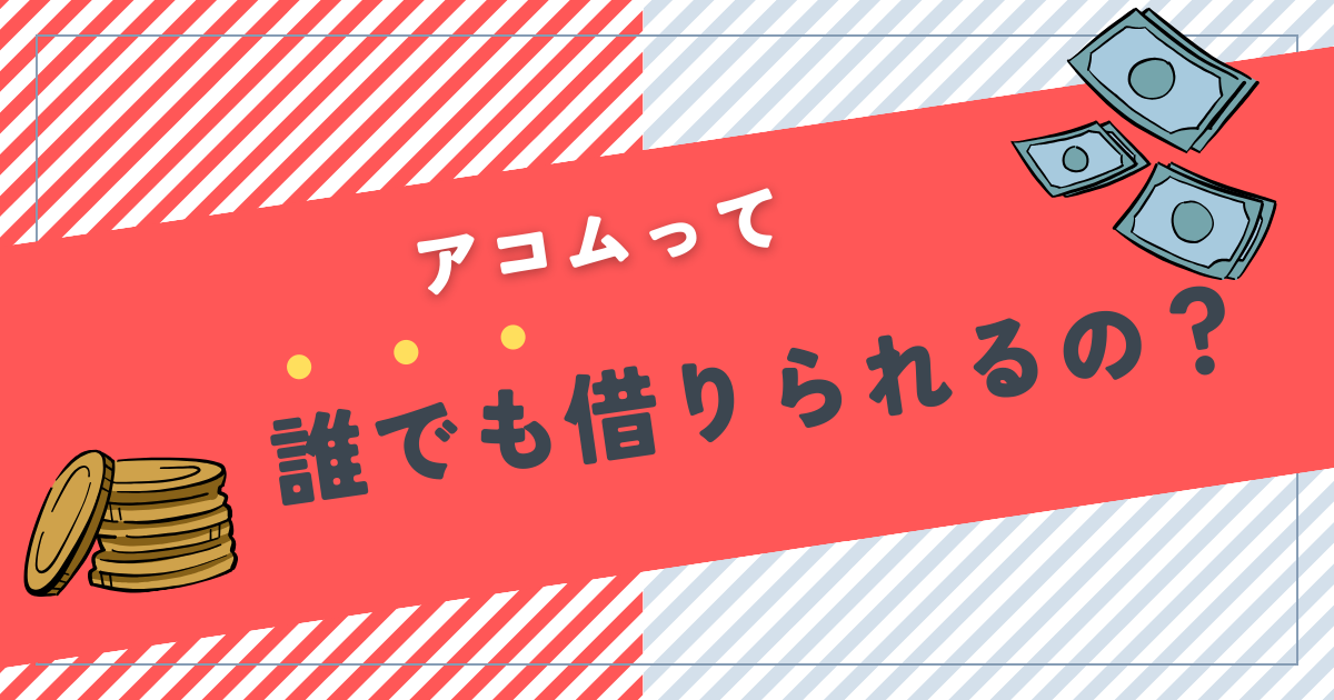 【口コミあり】アコムは誰でも借りれる・絶対借りれる?申込条件や審査通過のコツを紹介
