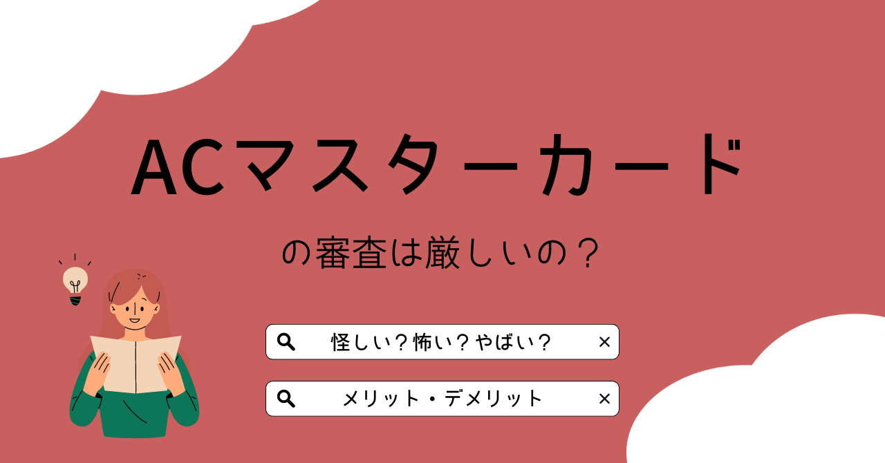 ACマスターカードの審査は厳しい?やばいと言われる理由やメリット・デメリット・最短発行の流れを解説