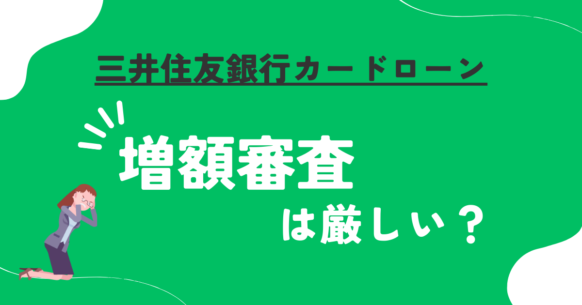 【三井住友銀行カードローン】増額審査は厳しい?逆に減額されることがある!?増額する方法は?