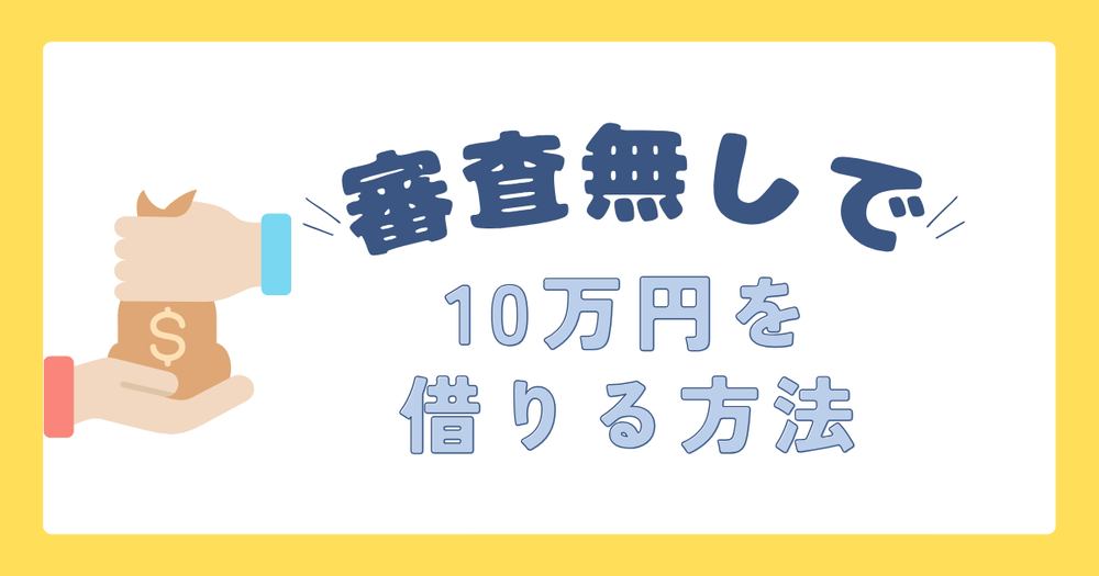審査無しで10万円を借りる方法