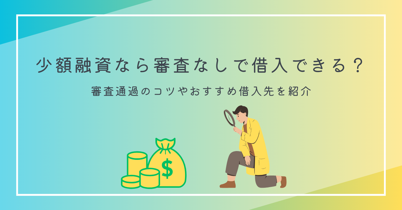 少額融資なら審査なしで借りられる?おすすめの借入先・すぐにお金を手に入れられる方法を大紹介