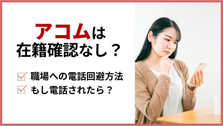 アコムは電話による在籍確認は原則無い！電話が来る確率や職場への電話を回避する方法を徹底調査
