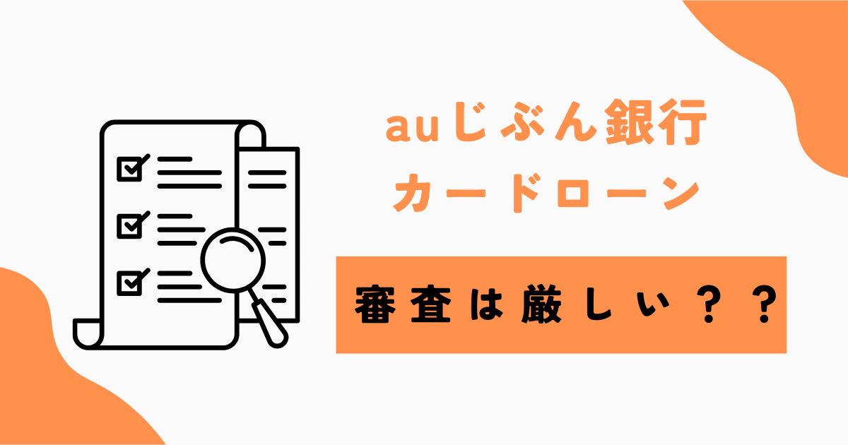 auじぶん銀行カードローンの審査は厳しい?審査の落ちる原因と落ちない方法を紹介