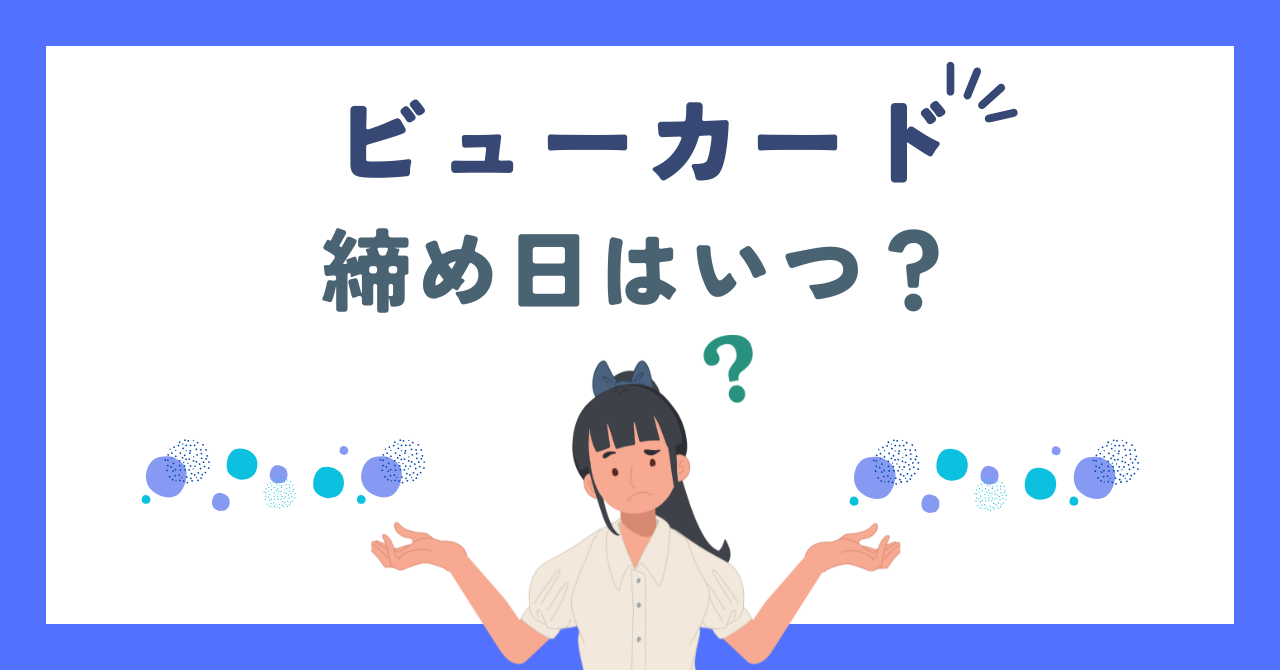 ビューカードの締め日はいつ?支払方法の変更の仕方、引落が間に合わなかった場合どうなるか徹底解説