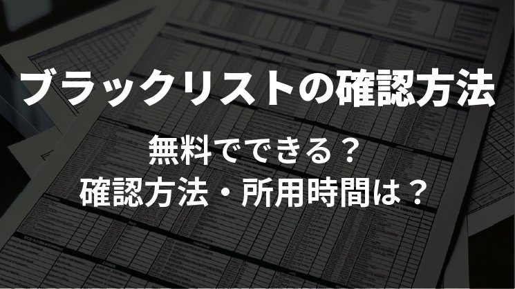 ブラックリストの確認は無料でできる？確認方法とかかる費用を解説！