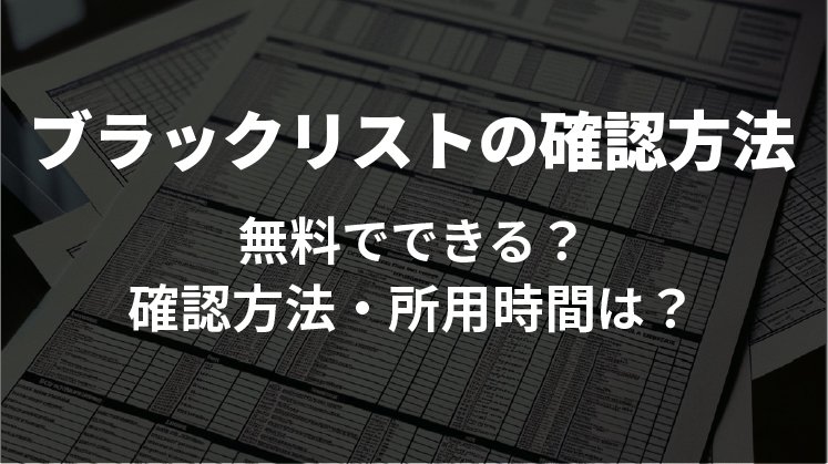 ブラックリストの確認は無料でできる?確認方法とかかる費用を解説!