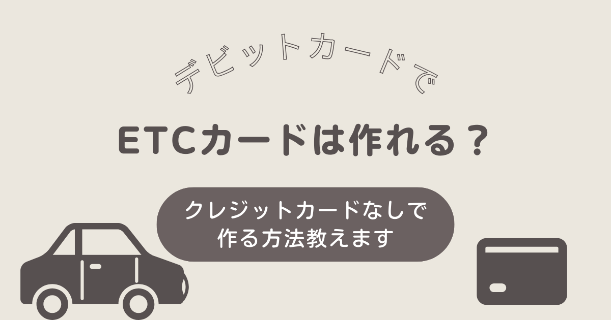 デビットカードでETCカードは作れる?クレジットカード無しでETCカードを作る方法!