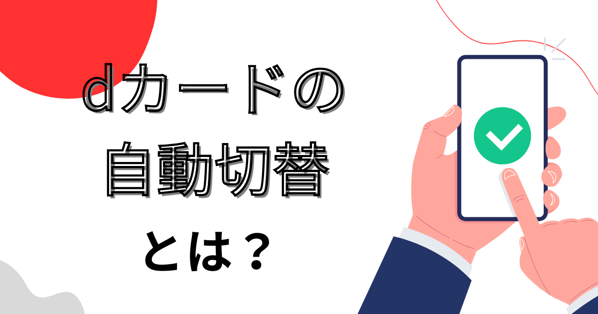 dカードの自動切替とは?注意点やリニューアルする目的を詳しく解説!