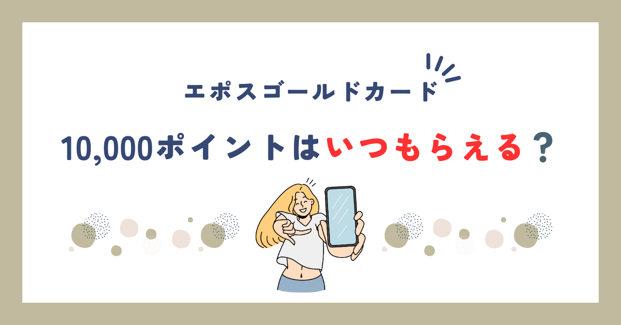 エポスゴールドカードの10000ポイントはいつもらえる?プラチナカードはいつ?