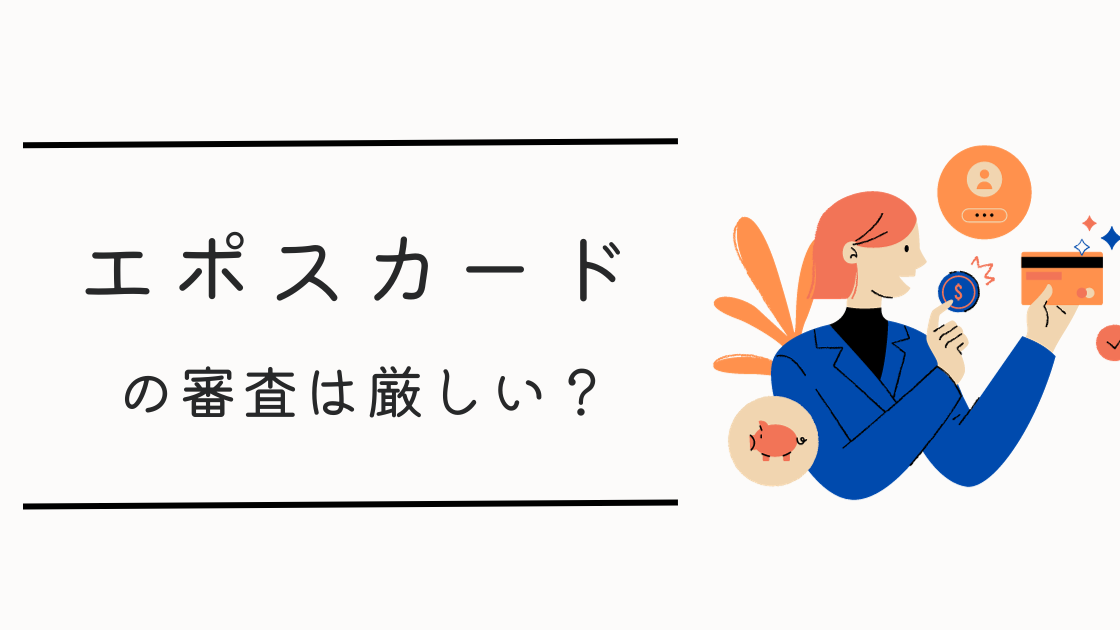 【口コミあり】エポスカードの審査は厳しい？審査のコツは？エポスカードのメリット・デメリットも解説