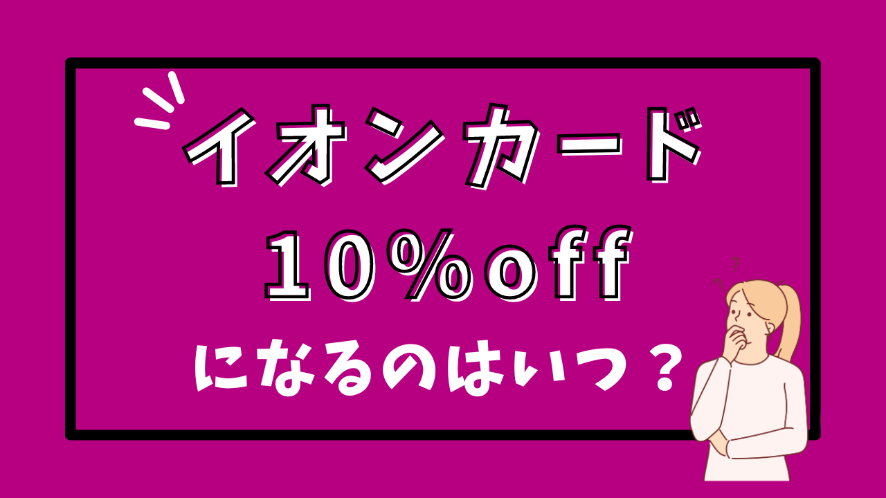 【2025年】イオンカードで10%offになるキャンペーンはいつ?お得なキャンペーンを紹介!!