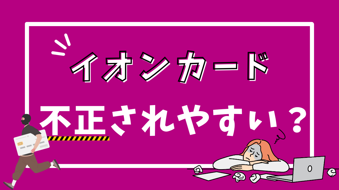イオンカードは不正利用されやすい?口コミをもとに解説