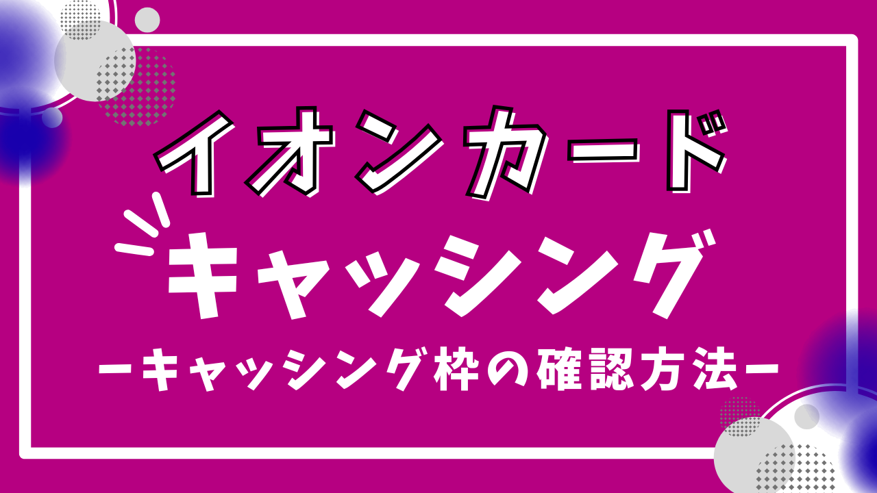 イオンカードのキャッシング枠の確認の仕方3選!注意点や利用方法、返済方法を解説