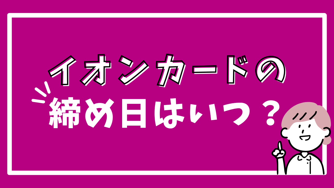 イオンカードの締め日はいつ？再振替日は？ボーナス払いの締め日と支払い日も解説