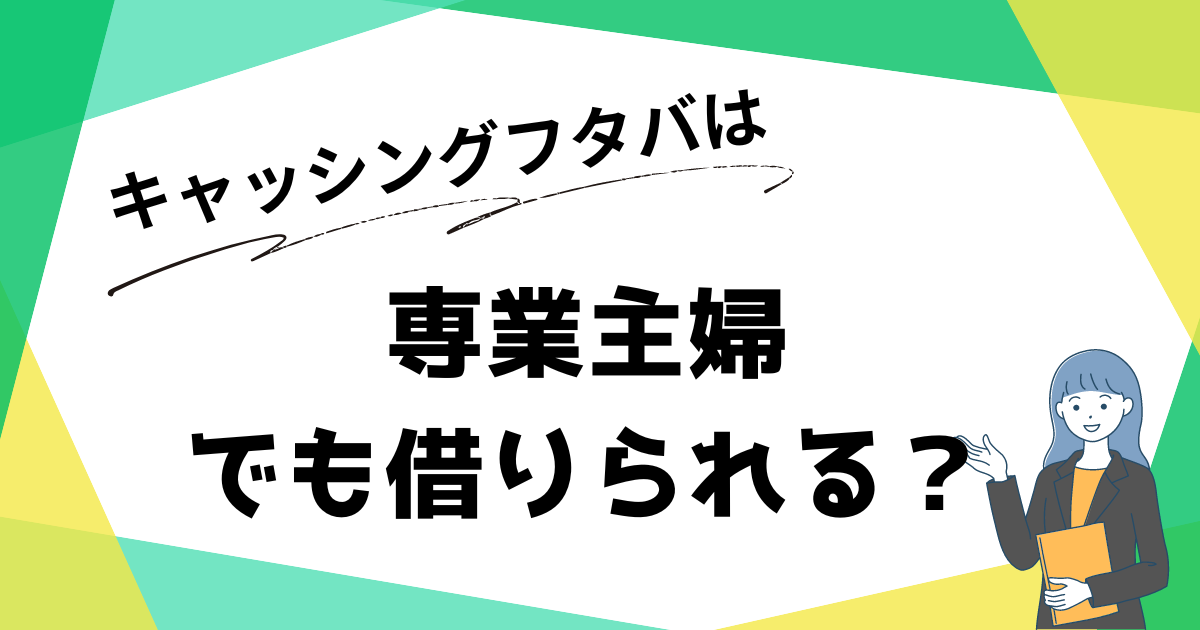 キャッシングフタバは専業主婦でも借りられる?