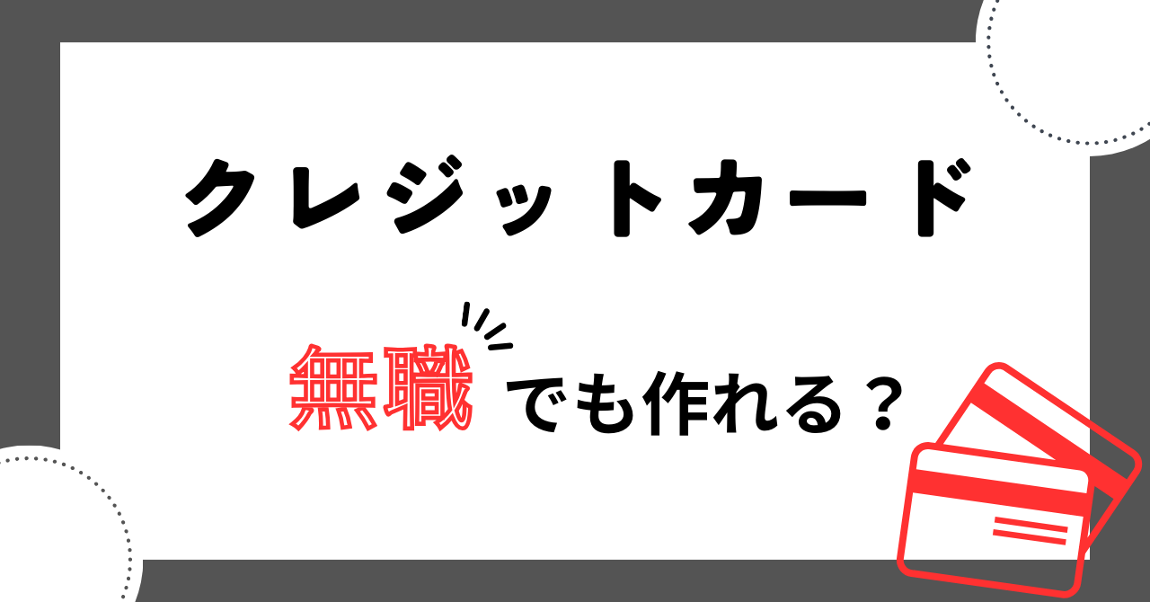 クレジットカードは無職でも作れる?作る時のコツと作れなかった時の対処法を紹介!