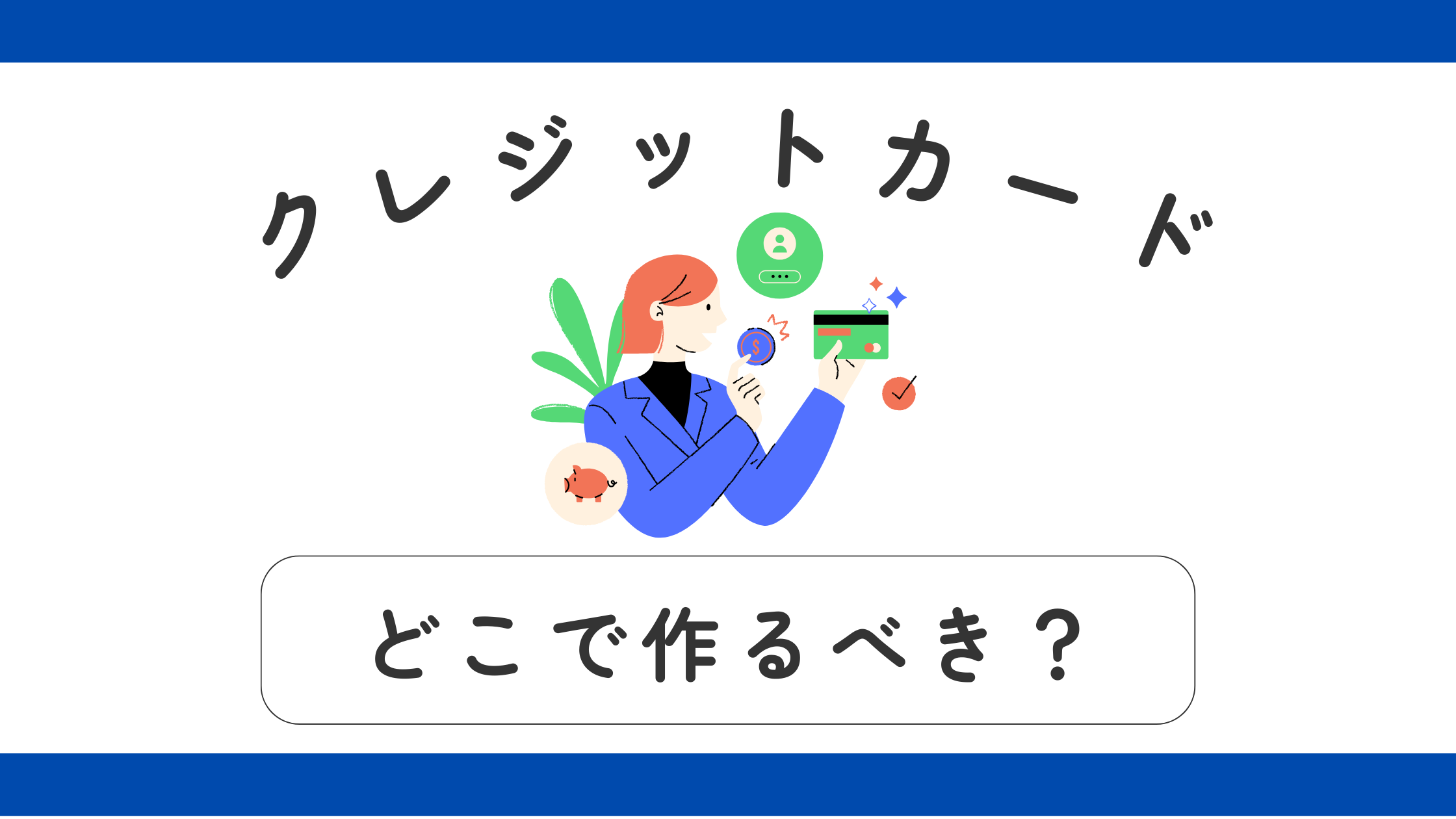 クレジットカードはどこで申し込むべき?各メリット・デメリット、審査についてもしっかり解説
