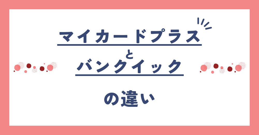 マイカードプラスとバンクイックとの違い