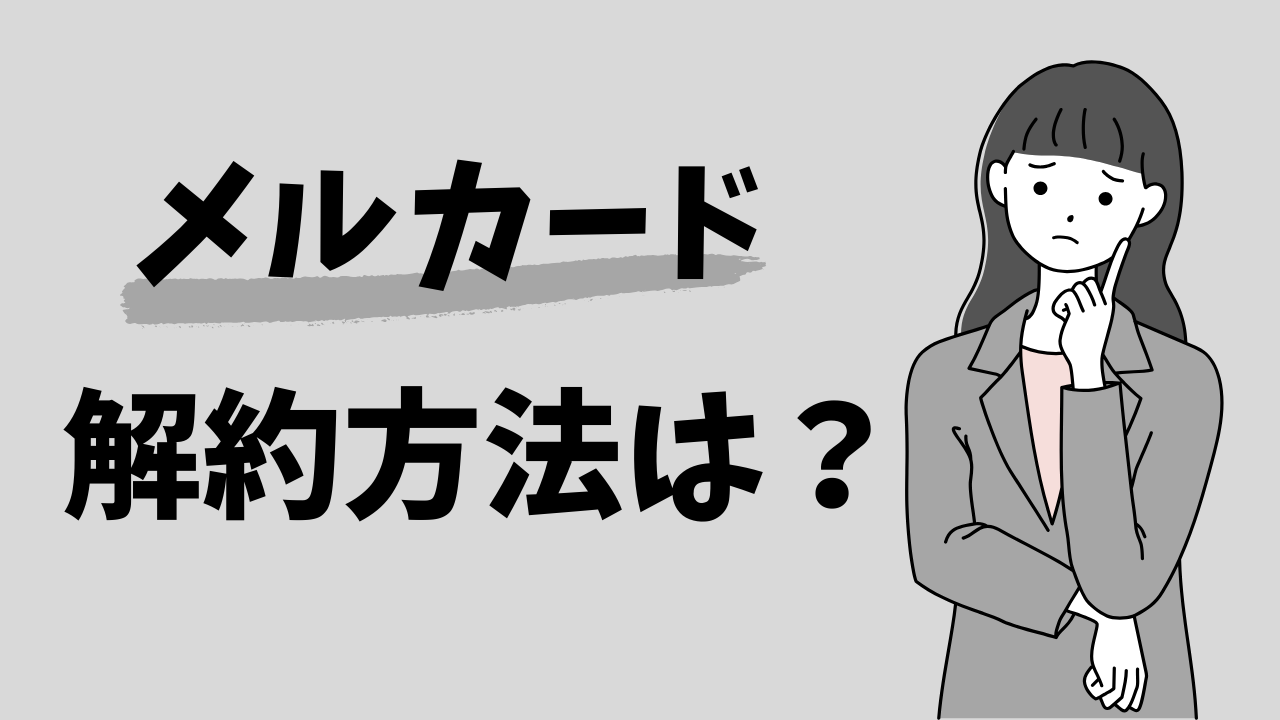 メルカードの解約方法は？解約する前のチェックリスト付き！解約するデメリットも解説