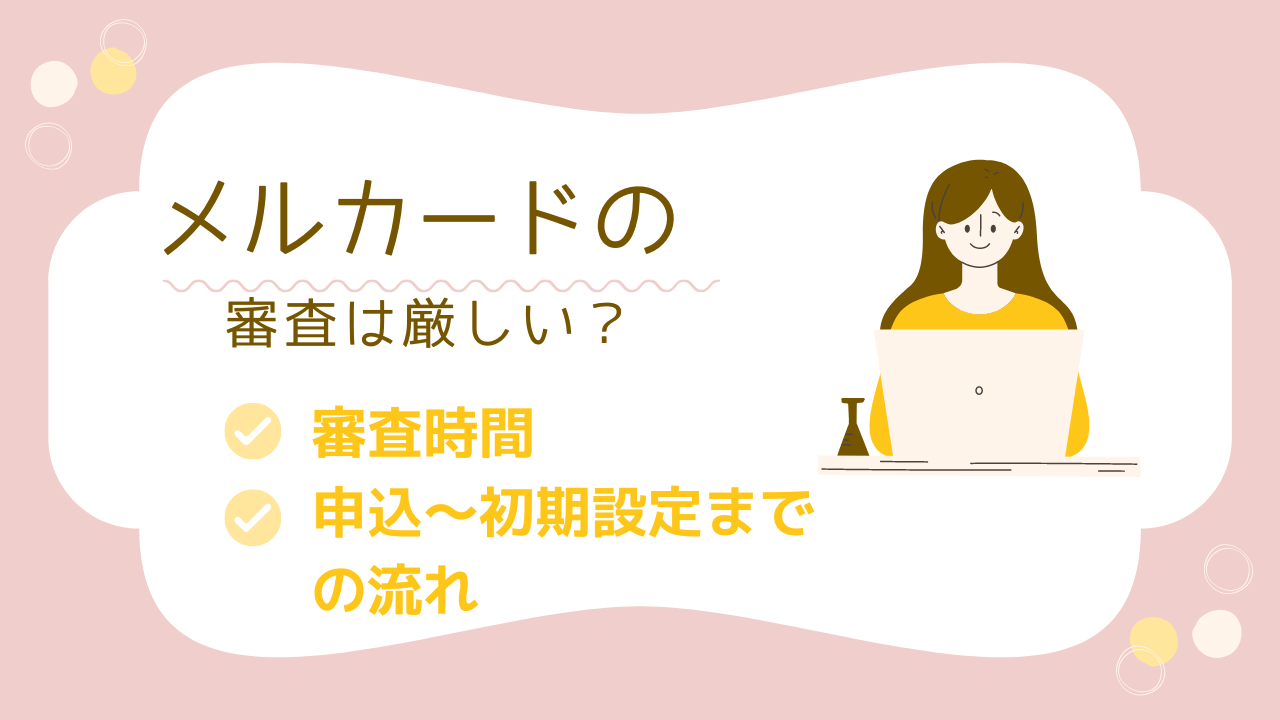 メルカードの審査は厳しい?瞬殺?審査時間はどれくらいかかる?申込~初期設定までの流れを分かりやすく解説