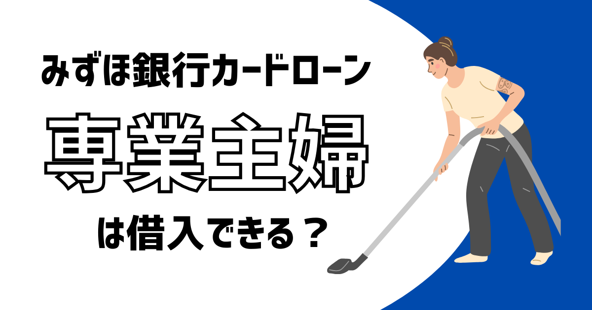 みずほ銀行カードローンは専業主婦(夫)でも借入できる?審査の難易度なども紹介!