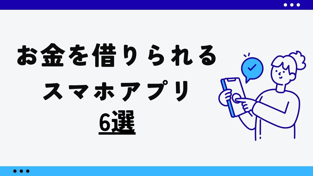 お金借りられるスマホアプリ6選