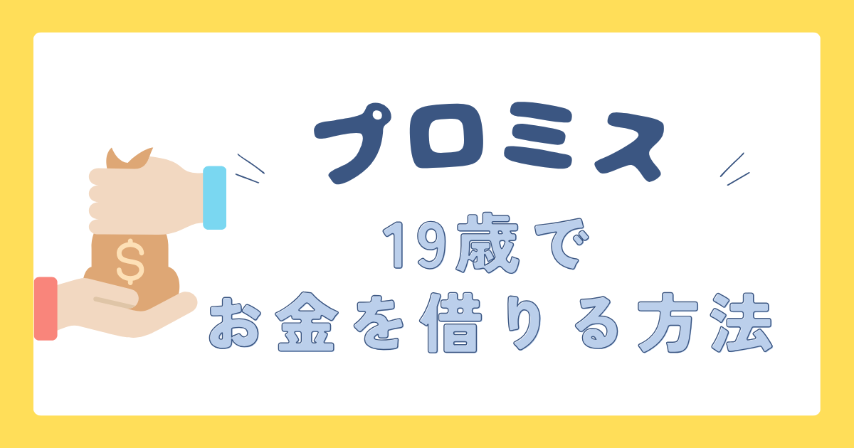【プロミス】19歳で借入する方法を紹介！必要な書類や親の同意が必要なのかなど徹底解説
