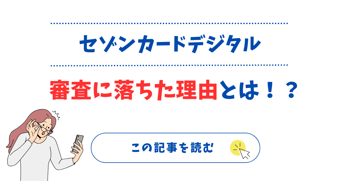 セゾンカードデジタルの審査に落ちた理由とは?審査が厳しいのは本当?