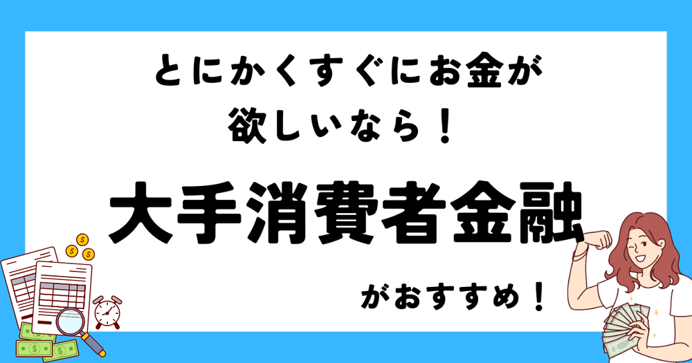 とにかくすぐにお金が欲しいなら大手消費者金融がおすすめ